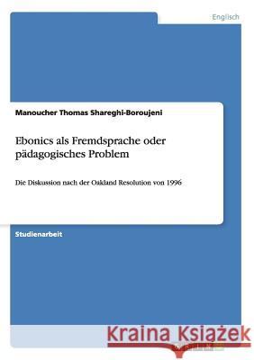 Ebonics als Fremdsprache oder pädagogisches Problem: Die Diskussion nach der Oakland Resolution von 1996 Shareghi-Boroujeni, Manoucher Thomas 9783656373247 Grin Verlag - książka