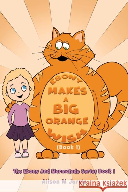 Ebony Makes A Big Orange Wish (Book 1): The Ebony And Marmalade Series Book 1 Alison M Jarvis 9781398414716 Austin Macauley Publishers - książka