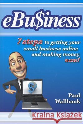 ebu$iness: 7 Steps to Get Your Small Business Online... and Making Money Now! Paul Wallbank 9780730376255 Wrightbooks - książka