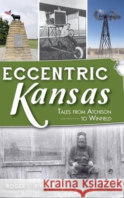 Eccentric Kansas: Tales from Atchison to Winfield Roger L. Ringer Rebecca J. Tanner 9781540241429 History Press Library Editions - książka