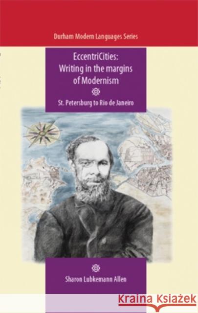 Eccentricities: Writing in the Margins of Modernism: St. Petersburg to Rio de Janeiro Allen, Sharon Lubkemann 9780719087707 Manchester University Press - książka