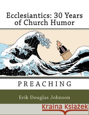 Ecclesiantics: 30 Years of Church Humor: Preaching Erik Douglas Johnson Erik Douglas Johnson 9781720481867 Createspace Independent Publishing Platform - książka