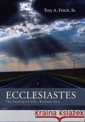 Ecclesiastes: The Futility of Life, Without God Sr. Troy a. Fritch 9781496935311 Authorhouse - książka