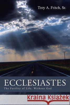 Ecclesiastes: The Futility of Life, Without God Sr. Troy a. Fritch 9781496935335 Authorhouse - książka