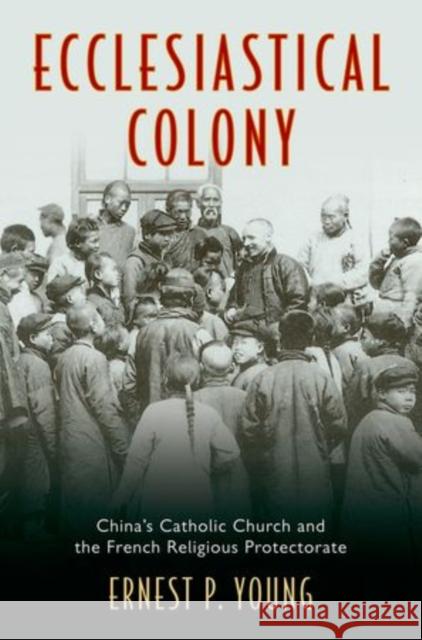 Ecclesiastical Colony: China's Catholic Church and the French Religious Protectorate Young, Ernest P. 9780199924622 Oxford University Press Inc - książka