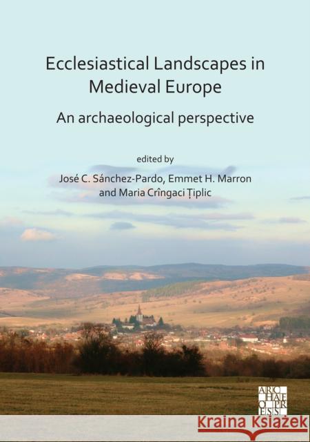 Ecclesiastical Landscapes in Medieval Europe: An Archaeological Perspective Dr Jose Carlos Sanchez-Pardo Dr Emmet Marron Dr Maria Cringaci Tiplic 9781789695410 Archaeopress - książka
