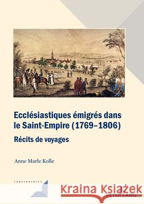 Ecclésiastiques émigrés dans le Saint-Empire (1769-1806): Récits de voyages Anne Marle Kolle 9783034353588 Peter Lang (JL) - książka