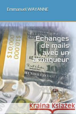 Echanges de Mails Avec Un Arnaqueur Emmanuel Wayanne 9781719819879 Independently Published - książka