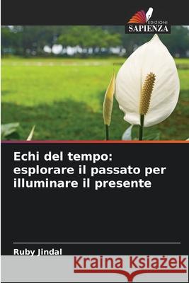 Echi del tempo: esplorare il passato per illuminare il presente Ruby Jindal 9786207901876 Edizioni Sapienza - książka