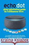 Echo Dot 3ème génération guide de l'utilisateur livre: Le complet Amazon Echo Dot 3ème génération manuel d'instruction avec Alexa pour les debutants Paul Garten 9781799136910 Independently Published