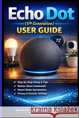 Echo Dot (5th Generation) User Guide: The Complete Beginner's Manual to Alexa Voice Commands, Smart Home Setup, Routines, and Daily Use Anthony, Mark 9798244764611 Independently Published - książka