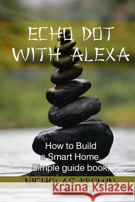 Echo Dot with Alexa: How to Build a Smart Home Simple Guide Book Nicholas Brown 9781545225684 Createspace Independent Publishing Platform - książka