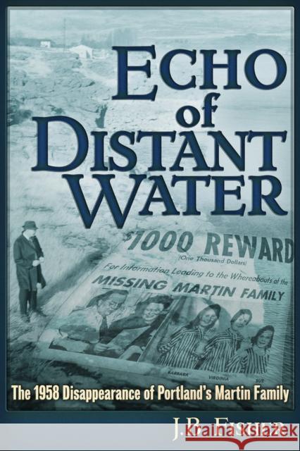 Echo of Distant Water: The 1958 Disappearance of Portland's Martin Family Joshua B. Fisher 9781634242400 Trine Day - książka