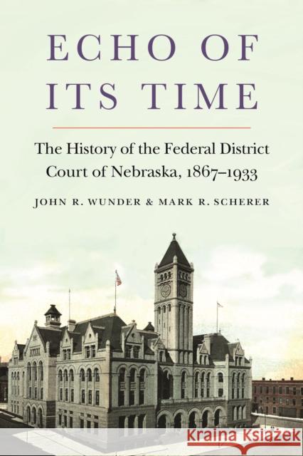 Echo of Its Time: The History of the Federal District Court of Nebraska, 1867-1933 John R. Wunder Mark R. Scherer 9781496212146 University of Nebraska Press - książka