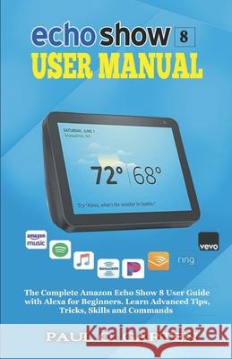 Echo Show 8 User Manual: The Complete Amazon Echo Show 8 User Guide with Alexa for Beginners Paul O. Garten 9781672828123 Independently Published - książka