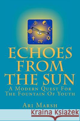 Echoes from the Sun: A Modern Quest for the Fountain of Youth Ari Marsh 9781466454897 Createspace Independent Publishing Platform - książka