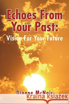 Echoes from Your Past: Vision for Your Future McNair, Dianne 9781436311724 XLIBRIS CORPORATION - książka