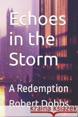 Echoes in the Storm: A Redemption Robert Dobbs   9798396259102 Independently Published - książka