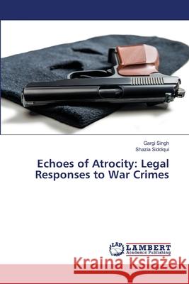 Echoes of Atrocity: Legal Responses to War Crimes Gargi Singh Shazia Siddiqui 9786207844074 LAP Lambert Academic Publishing - książka