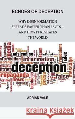 Echoes of Deception: Why Disinformation Spreads Faster than Facts-and How it Reshapes the World Adrian Vale 9789390349944 Vij Books - książka