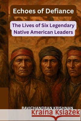Echoes of Defiance: The Lives of Six Legendary Native American Leaders Krishnan, Ravichandran 9798270158668 Independently Published - książka