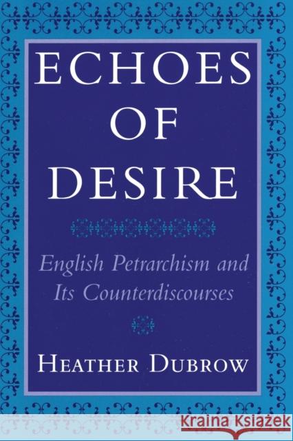 Echoes of Desire: English Petrarchism and Its Counterdiscourses Heather Dubrow 9781501722837 Cornell University Press - książka