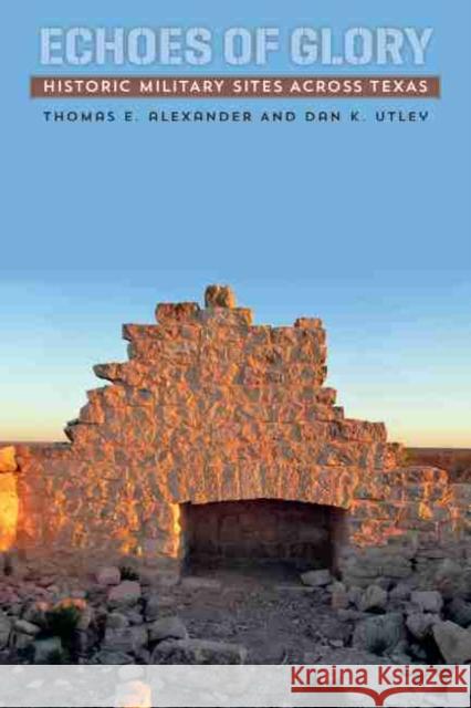 Echoes of Glory: Historic Military Sites Across Texas Thomas E. Alexander Dan K. Utley 9781623493370 Texas A&M University Press - książka