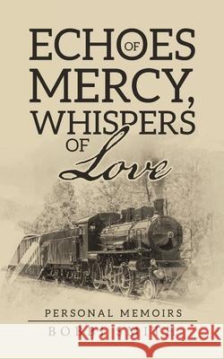 Echoes of Mercy, Whispers of Love: Personal Memoirs Bobbi Smith 9781664210493 WestBow Press - książka