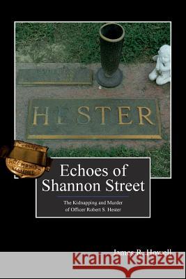 Echoes of Shannon Street: The Kidnapping and Murder of Officer Robert S. Hester James R. Howell Kelly Nichols Dana Howell 9781470094812 Createspace - książka