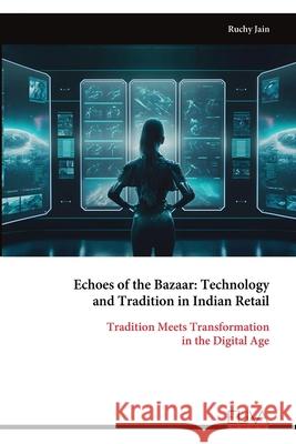 Echoes of the Bazaar: Technology and Tradition in Indian Retail: Tradition Meets Transformationin the Digital Age Ruchy Jain 9789999324410 Eliva Press - książka