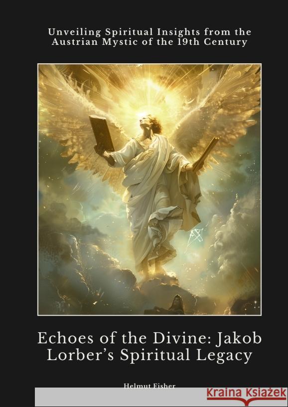 Echoes of the Divine:  Jakob Lorber's Spiritual Legacy Fisher, Helmut 9783384423221 tredition - książka