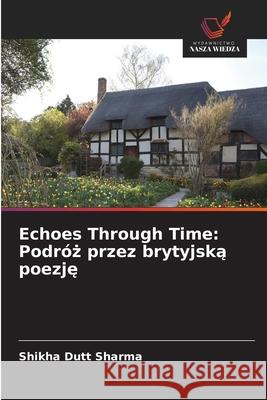 Echoes Through Time: Podróz przez brytyjska poezje Sharma, Shikha Dutt 9786208477653 Wydawnictwo Nasza Wiedza - książka