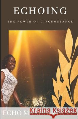 Echoing The Power of Circumstance Bryant, Echo Marie 9781985608429 Createspace Independent Publishing Platform - książka