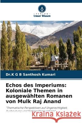 Echos des Imperiums: Koloniale Themen in ausgewählten Romanen von Mulk Raj Anand Kumari, Dr.K G B Santhosh 9786202471503 Verlag Unser Wissen - książka