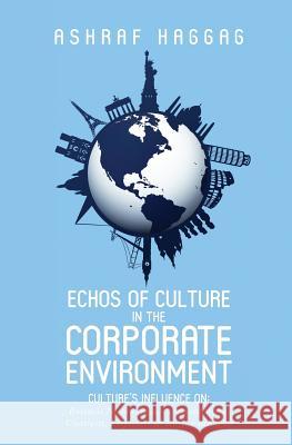 Echos of Culture in the Corporate Environment: Culture's influence on; Business negotiations, Communication, Creativity, Employees, and Buying Behavio Haggag, Ashraf 9781546578529 Createspace Independent Publishing Platform - książka