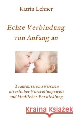 Echte Verbindung von Anfang an: Transmission zwischen elterlicher Vorstellungswelt und kindlicher Entwicklung Lehner, Katrin 9783347007321 Tredition Gmbh - książka