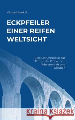 Eckpfeiler einer reifen Weltsicht: Eine Einführung in das Prinzip der Einheit von Wissenschaft und Glauben Merkel, Michael 9783347254053 Tredition Gmbh - książka