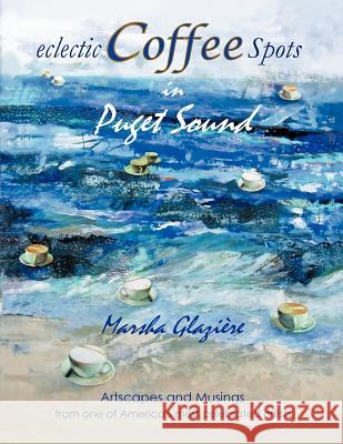 Eclectic Coffee Spots in Puget Sound: Paintings, Photographs, Musings, Recipes Glazi Re, Marsha 9781468598575 Authorhouse - książka