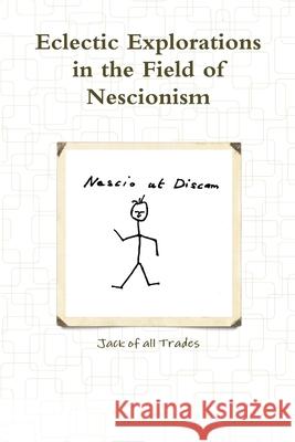 Eclectic Explorations in the Field of Nescionism Jack of all Trades 9781105894701 Lulu.com - książka
