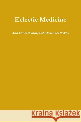 Eclectic Medicine And Other Writings of Alexander Wilder Wilder, Alexander 9781365732492 Lulu.com - książka