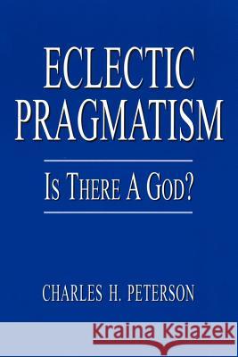 Eclectic Pragmatism: Is There a God? Peterson, Charles H. 9781403359704 Authorhouse - książka