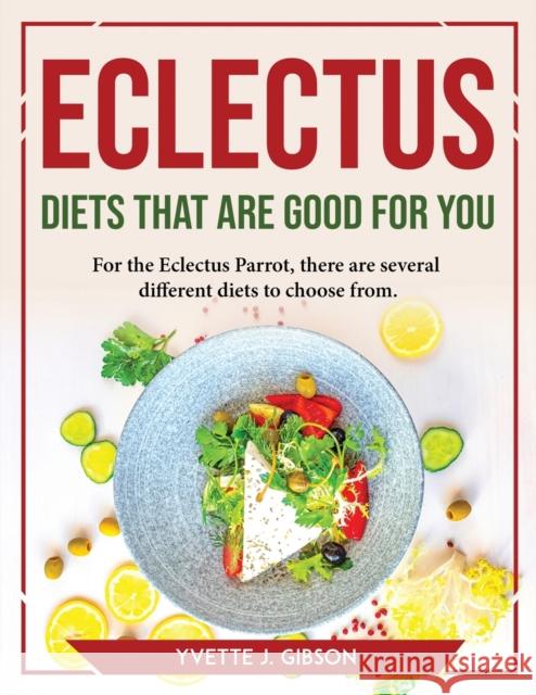 Eclectus Diets That Are Good for You: For the Eclectus Parrot, there are several different diets to choose from Yvette J Gibson   9781804769652 Yvette J. Gibson - książka