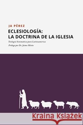 Eclesiología: La doctrina de la Iglesia J A Perez 9781947193420 Tisbita Publishing House - książka
