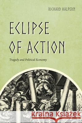 Eclipse of Action: Tragedy and Political Economy Richard Halpern 9780226433653 University of Chicago Press - książka