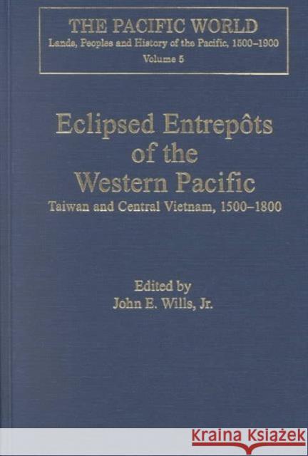 Eclipsed Entrepôts of the Western Pacific: Taiwan and Central Vietnam, 1500-1800 Wills, John E. 9780754607519 Ashgate Publishing Limited - książka