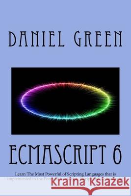 ECMAScript 6: Learn The Most Powerful of Scripting Languages that is implemented in the Form of JavaScript, JScript and ActionScript Daniel Green 9781519789129 Createspace Independent Publishing Platform - książka