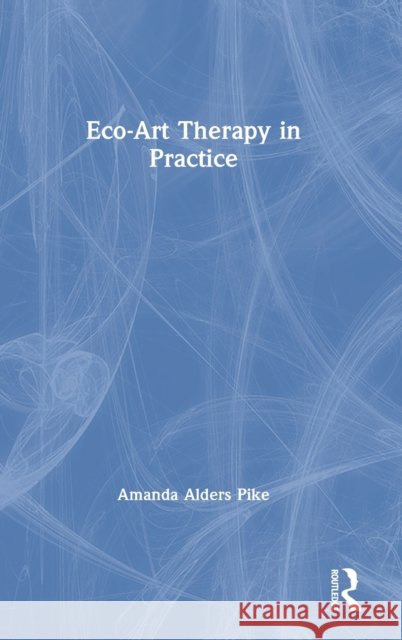 Eco-Art Therapy in Practice Amanda Alders Pike 9780367548773 Routledge - książka