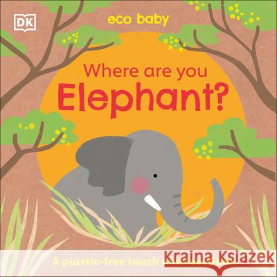 Eco Baby Where Are You Elephant?: A Plastic-Free Touch and Feel Book DK 9780744034141 DK Publishing (Dorling Kindersley) - książka