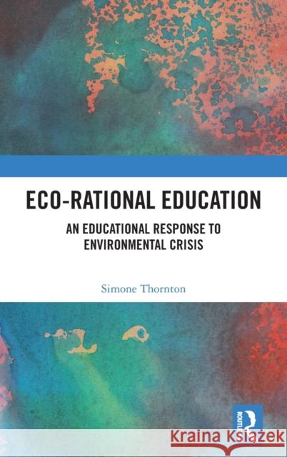 Eco-Rational Education: An Educational Response to Environmental Crisis Simone Thornton 9780367700782 Routledge - książka