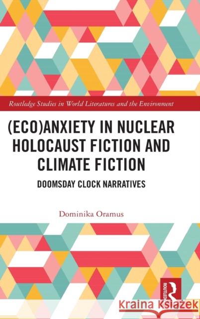 (Eco)Anxiety in Nuclear Holocaust Fiction and Climate Fiction: Doomsday Clock Narratives Dominika Oramus 9781032468921 Routledge - książka